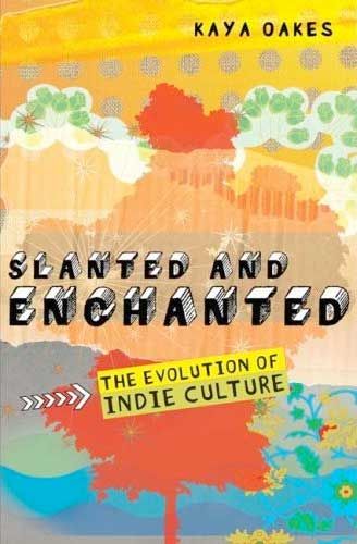 Slanted and Enchanted: The Evolution of Indie Culture by Kaya Oakes
